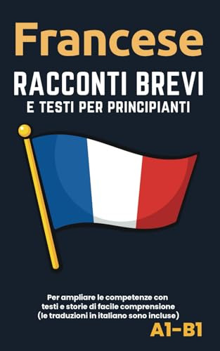 Francese - Racconti e testi per principianti: Ampliate la competenza della lingua con testi e storie di facile comprensione - traduzioni in italiano incluse