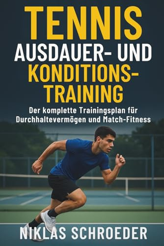 Tennis Ausdauer- & Konditionstraining: Der komplette Trainingsplan für Durchhaltevermögen und Match-Fitness (Tennis Fitness & Performance Serie, Band 3)