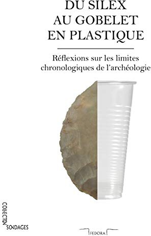 Du silex au gobelet en plastique : Réflexions sur les limites chronologiques de l'archéologie