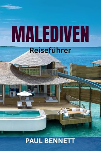 MALEDIVEN Reiseführer: Entdecken Sie paradiesische Inseln: Top-Strände, Luxusresorts, Tauchplätze, lokale Kultur und komplette Reiserouten mit Insidertipps und Karten