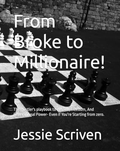 From Broke to Millionaire!: The Hustler's playbook to Wealth, Freedom, And Generational Power- Even if You're Starting from zero.