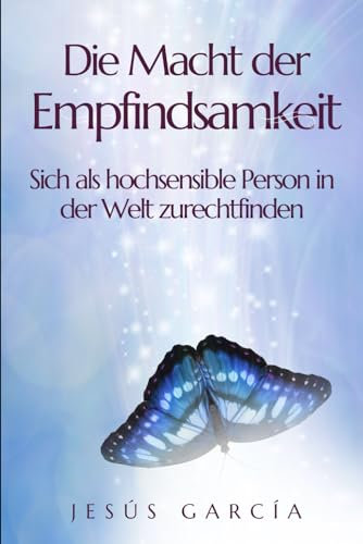 Die Macht der Empfindsamkeit: Sich als hochsensible Person in der Welt zurechtfinden (HSP, introvertiert, hochsensible, highly sensitive person, selbstachtung, sensitive personality, Band 1)