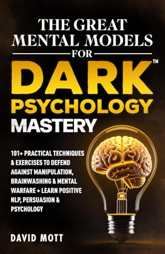 The Great Mental Models for Dark Psychology Mastery: 101+ Practical Techniques & Exercises to Defend Against Manipulation, Brainwashing & Mental ... Increasing Emotional Intelligence, and)