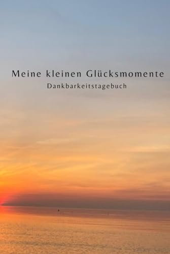 Dankbarkeitstagebuch: Meine kleinen Glücksmomente: Dankbarkeit, Tagebuch, Selbstliebe, Zufriedenheit, Entspannung und Achtsamkeit
