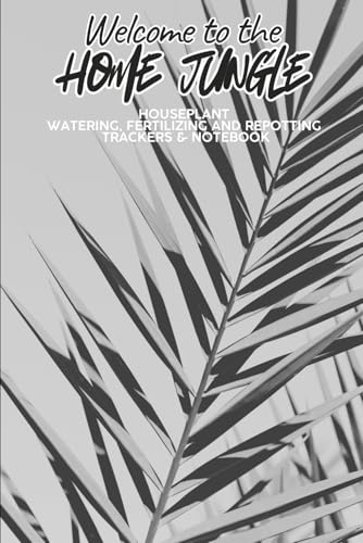 Welcome to the Home Jungle: Houseplant Watering, Fertilizing and Repotting Trackers & Notebook