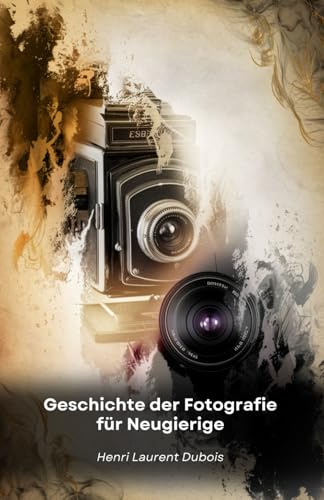 Geschichte der Fotografie für Neugierige: Von der Erfindung der Dunkelkammer bis zu den sozialen Medien: eine Reise durch die Bilder, die die Welt verändert haben
