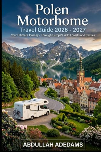POLEN MOTORHOME Travel Guide 2026 – 2027: Discover Historic Cities, Scenic Roads & Unforgettable Adventures in Poland — Journey Through Kraków, the ... Coast, and Charming Countryside Villages