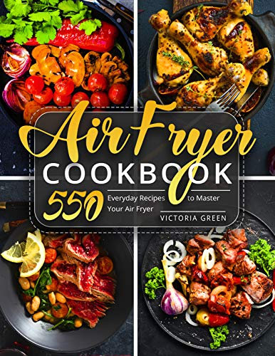 Air Fryer Cookbook: 550 Everyday Recipes to Master Your Air Fryer (Air Fryer Recipe Book Book 1)