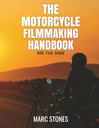 The Motorcycle Filmmaking Handbook: Ride. Film. Share. - A Motorcycle Filmmaking Guide by Marc Stones