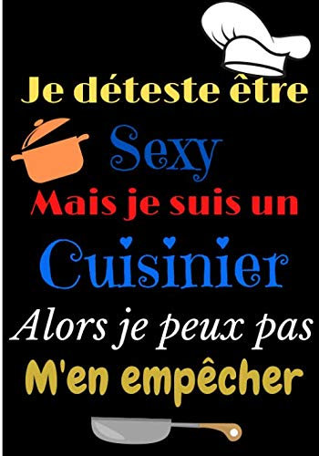 Je déteste être sexy mais je suis un cuisinier alors je peux pas m'en empêcher: Carnet de cuisine | livre de cuisine à compléter | 100 pages vierges | ... desserts | Grand format 17 x 25 cm | Cadeau