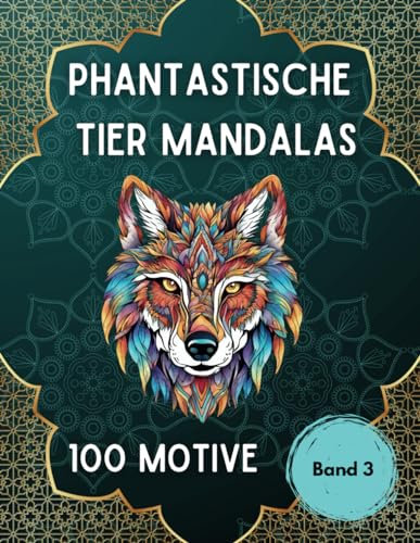 Phantastische Tier Mandalas: Malbuch für Erwachsene mit Tieren im Mandala-Stil - Band 3: 100 Tier-Motive - Ausmalen zur Entspannung - Stressabbau - Achtsamkeit - Umgang mit Depression