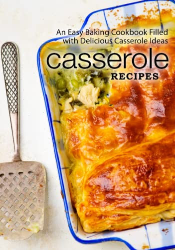 Casserole Recipes: An Easy Baking Cookbook Filled with Delicious Casserole Ideas