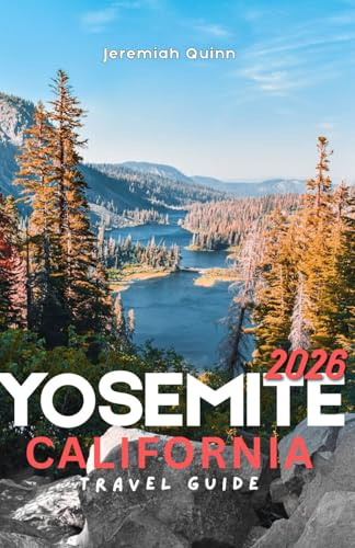 YOSEMITE CALIFORNIA TRAVEL GUIDE 2026: The Ultimate National Park Adventure for Scenic Drives, Hiking Trails, Waterfalls, Granite Cliffs, Giant Sequoias, Family Vacations, and Outdoor Escapes in USA