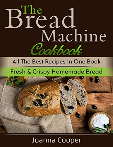 The Bread Machine Cookbook: All the Best Recipes in One Book Fresh & Crispy Homemade Bread