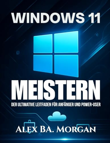 WINDOWS 11 MEISTERN: Der ultimative Leitfaden für Anfänger und Power-User