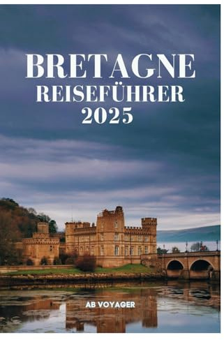 BRETAGNE REISEFÜHRER 2025: Entdecken Sie Küstendörfer, alte Legenden und epische Küche
