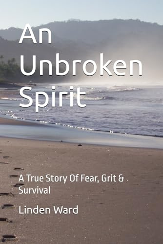 An Unbroken Spirit: A True Story Of Fear, Grit & Survival