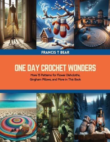 One Day Crochet Wonders: More 15 Patterns for Flower Dishcloths, Gingham Pillows, and More in This Book