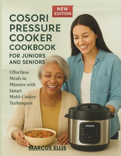 COSORI PRESSURE COOKER COOKBOOK FOR JUNIORS AND SENIORS: Effortless Meals in Minutes with Smart Multi-Cooker Techniques