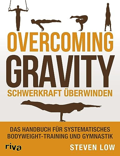 Overcoming Gravity - Schwerkraft überwinden: Das Handbuch für systematisches Bodyweight-Training und Gymnastik