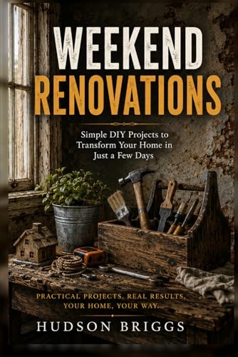 Weekend Renovations: The Beginner's Guide to Transforming Your Home One Project at a Time: 2