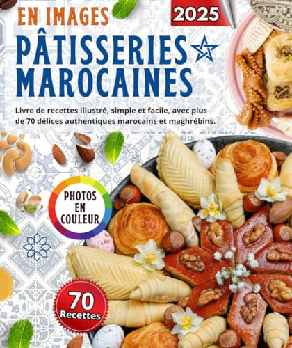 Pâtisseries Marocaines en Images : Livre de recettes illustré, simple et facile, avec plus de 70 délices authentiques marocains et maghrébins.