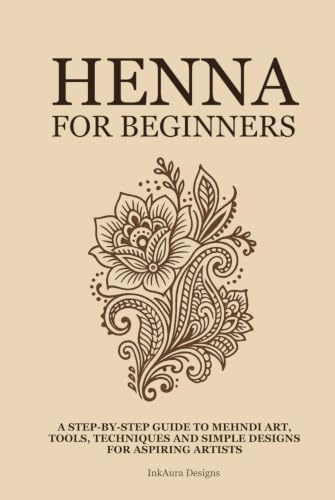 Henna for Beginners: A Step-by-Step Guide to Mehndi Art, Tools, Techniques, and Simple Designs for Aspiring Artists (Henna Practice Series)