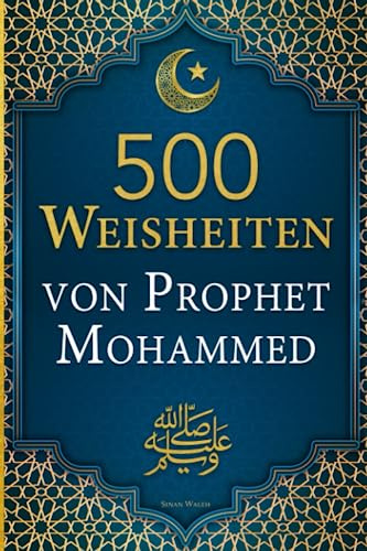 500 Weisheiten von Prophet Mohammed ﷺ: Die wichtigsten Hadithe für ein glückliches und erfolgreiches Leben als Muslim*in