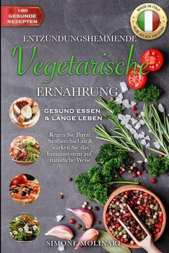 ENTZÜNDUNGSHEMMENDE VEGETARISCHE ERNÄHRUNG: GESUND ESSEN & LANGE LEBEN! Regen Sie Ihren Stoffwechsel an & stärken Sie das Immunsystem auf natürliche Weise mit 160 Rezepten aus jeder Region Italiens!