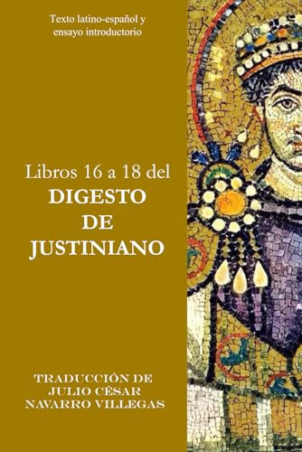 Libros 16 a 18 del Digesto de Justiniano: Texto latino-español y ensayo introductorio: 6 (Digesta Iustiniani Imperatoris (versión impresa))