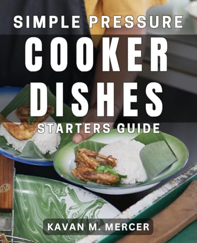 Simple Pressure Cooker Dishes Starters Guide: Easy Pressure Cooker Meals for Quick and Delicious Meals