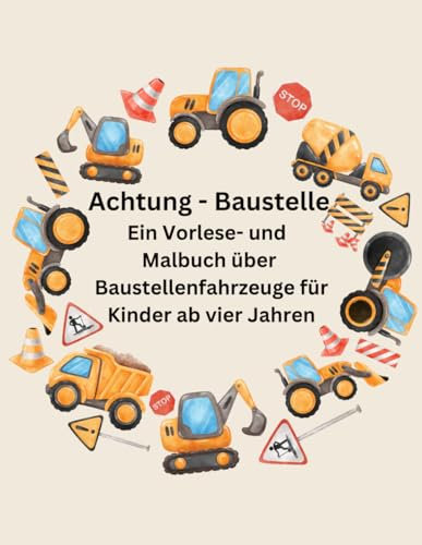 Achtung Baustelle: Ein Vorlese- und Malbuch über Baustellenfahrzeuge für Kinder ab 4 Jahren