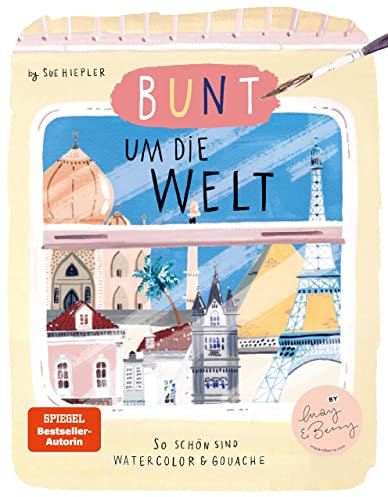 Bunt um die Welt. So schön sind Watercolor und Gouache: von Sue Hiepler