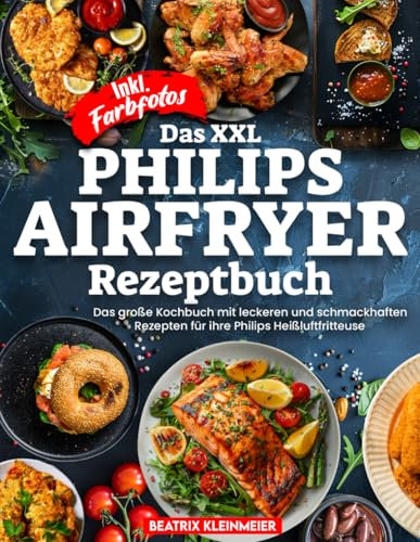 Das XXL Philips Airfryer Rezeptbuch | Das große Kochbuch mit leckeren und schmackhaften Gerichten für ihre Philips Heißluftfritteuse | Inkl. Farbfotos