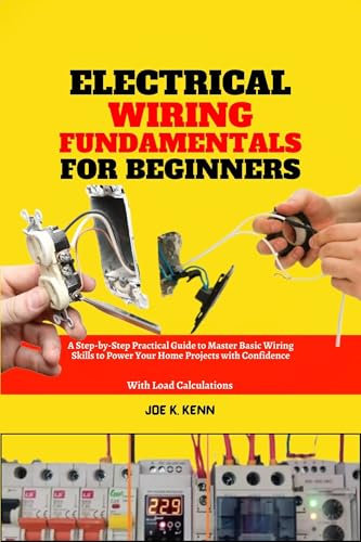 Electrical Wiring Fundamentals for Beginners: A Step-by-Step Practical Guide to Master Basic Wiring Skills to Power Your Home Projects with Confidence | With Load Calculations