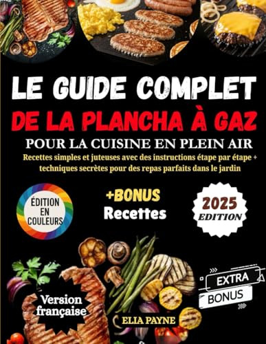 Le Guide Complet de la Plancha à Gaz pour la Cuisine en Plein Air: Recettes simples et juteuses avec des instructions étape par étape + techniques secrètes pour des repas parfaits dans le jardin