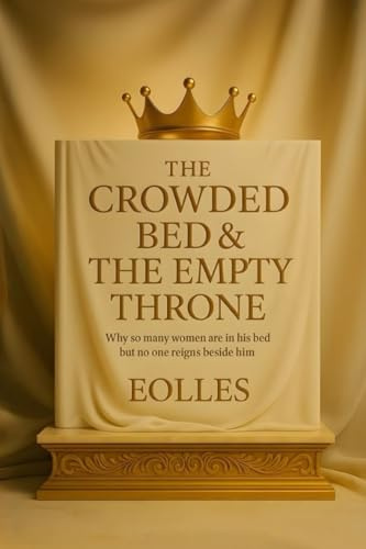 The Crowded Bed & The Empty Throne: Why so many women are in his bed but no one reigns beside him