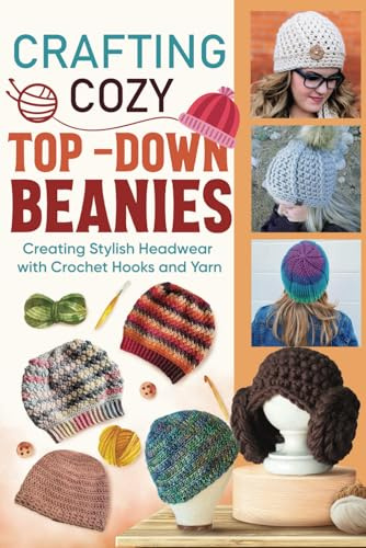 Crafting Cozy Top-Down Beanies: Creating Stylish Headwear with Crochet Hooks and Yarn: Crochet Beanies