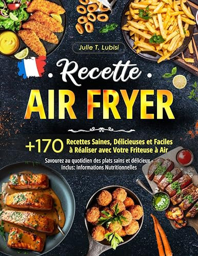 Recette Air Fryer: +170 Recettes Saines, Délicieuses et Faciles à Réaliser avec Votre Friteuse à Air - Savourez au quotidien des plats sains et délicieux - Inclus: Informations Nutritionnelles