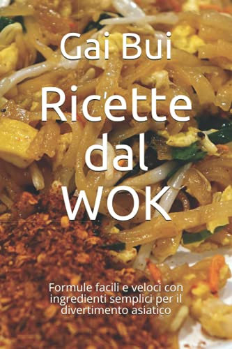 Ricette dal WOK: Formule facili e veloci con ingredienti semplici per il divertimento asiatico