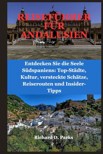 REISEFÜHRER FÜR ANDALUSIEN: Entdecken Sie die Seele Südspaniens: Top-Städte, Kultur, versteckte Schätze, Reiserouten und Insider-Tipps