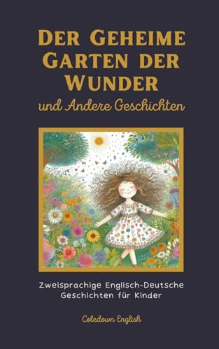 Der Geheime Garten der Wunder und Andere Geschichten: Zweisprachige Englisch-Deutsche Geschichten für Kinder