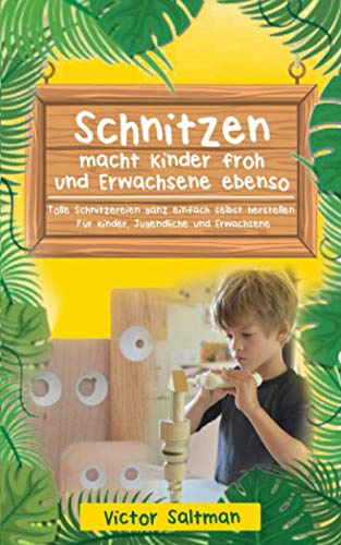 Schnitzen macht Kinder froh und Erwachsene ebenso: Tolle Schnitzereien ganz einfach selbst herstellen: Für Kinder, Jugendliche und Erwachsene
