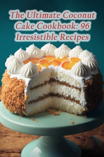 The Ultimate Coconut Cake Cookbook: 96 Irresistible Recipes