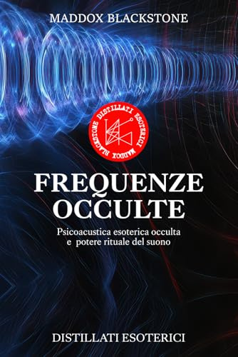 Frequenze Occulte - Distillati Esoterici I: Psicoacustica esoterica occulta e potere rituale del suono