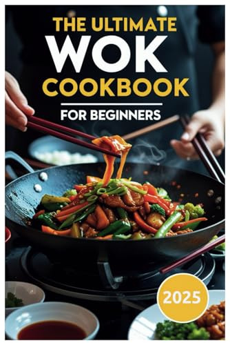 The Ultimate Wok Cookbook for Beginners 2025: A Beginner’s Step-by-Step Guide to Fast, Flavorful, One-Pan Meals