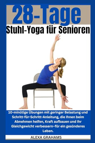 28 Tage Stuhl-Yoga für Senioren: 10-minütige Übungen mit geringer Belastung und Schritt-für-Schritt-Anleitung, die Ihnen beim Abnehmen helfen, Kraft aufbauen und Ihr Gleichgewicht verbessern