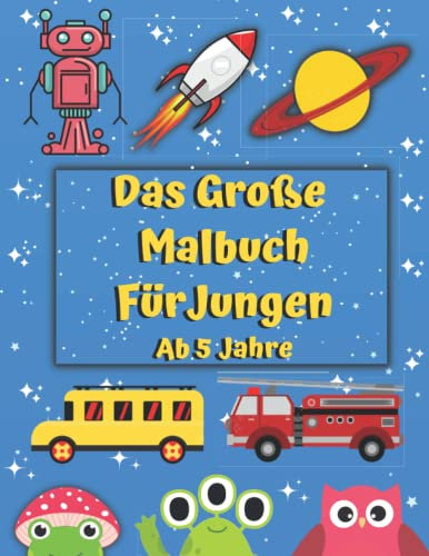 Das Große Malbuch für Jungen Ab 5 Jahre: Ausmalbuch Für Kinder im Alter von 5-10 Jahren, über 100 Wunderschöne Motive Zum Ausmalen Mit : Tiere, Vögel, ... Im Weltraum, Monster, Tolles Geschenk