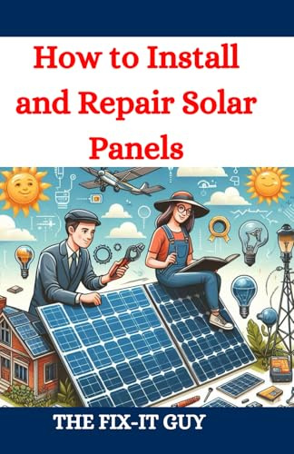 How to Install and Repair Solar Panels: A Complete DIY Guide to Residential Solar Power Installation, Maintenance, and Troubleshooting for Homeowners and Professionals (The Fixers Handbook)