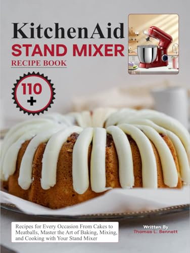 Kitchenaid Stand Mixer Recipe Book: 110+ Recipes for Every Occasion From Cakes to Meatballs, Master the Art of Baking, Mixing, and Cooking with Your Stand Mixer